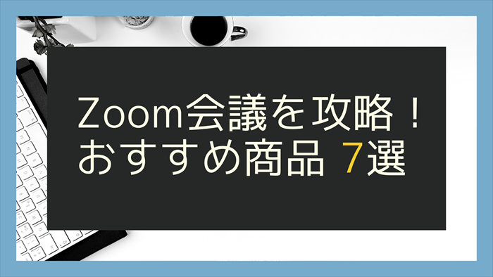 Zoom会議を攻略！　おすすめ商品　7選