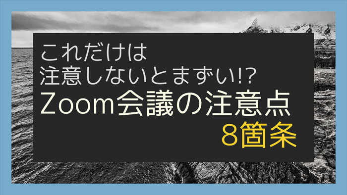 これだけは注意しないとまずい!? Zoom会議の注意点　8箇条