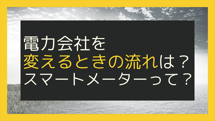 電力会社を変えるときの流れは？スマートメーターって