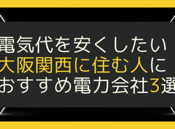 電気代を安くしたい大阪関西に住む人におすすめ電力会社3選